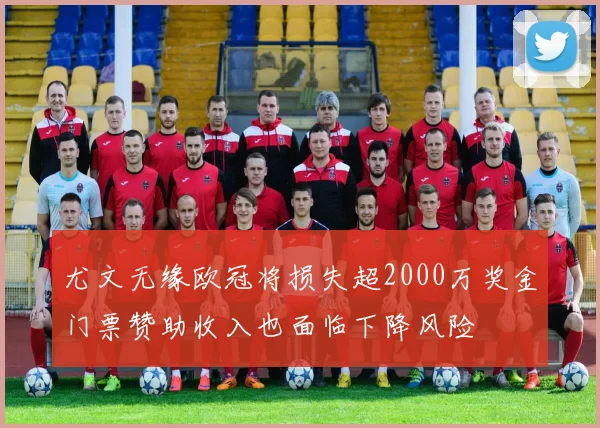 尤文无缘欧冠将损失超2000万奖金门票赞助收入也面临下降风险