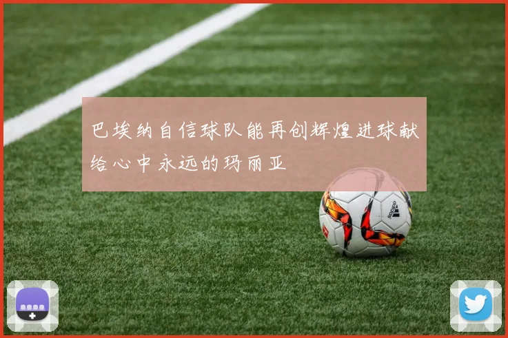 巴埃纳自信球队能再创辉煌进球献给心中永远的玛丽亚