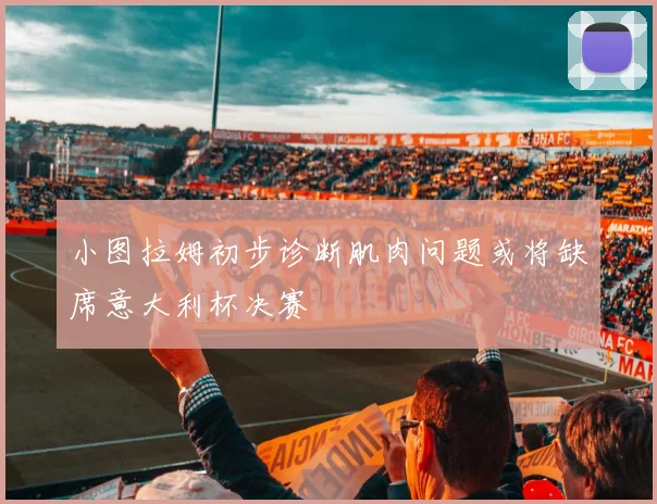 小图拉姆初步诊断肌肉问题或将缺席意大利杯决赛