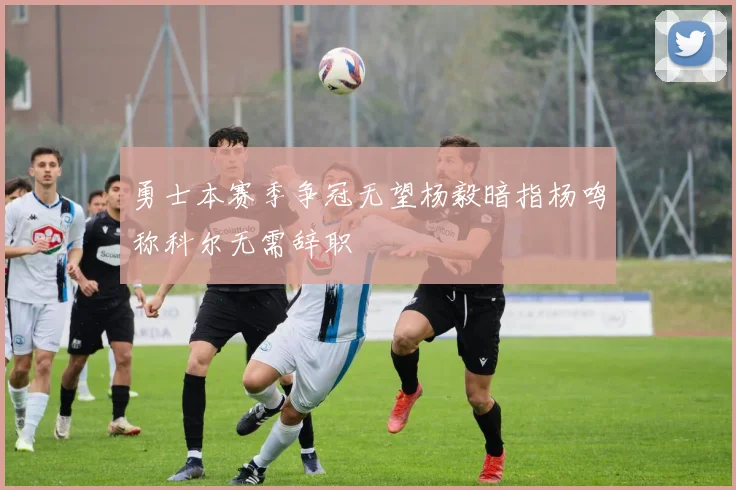 勇士本赛季争冠无望杨毅暗指杨鸣称科尔无需辞职
