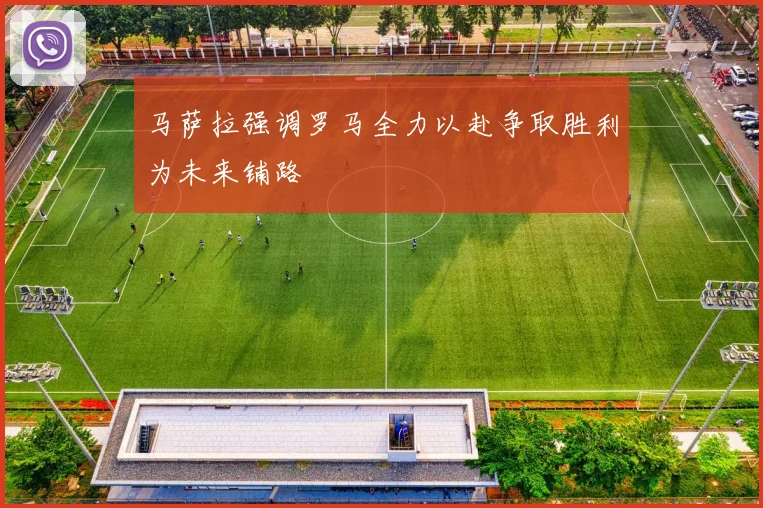 马萨拉强调罗马全力以赴争取胜利为未来铺路