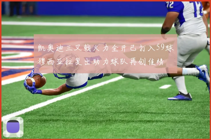 凯奥迪三叉戟火力全开已打入59球穆西亚拉复出助力球队再创佳绩