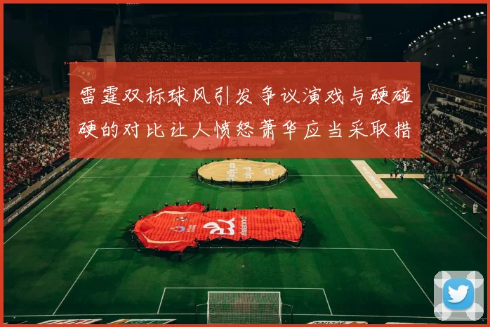 雷霆双标球风引发争议演戏与硬碰硬的对比让人愤怒萧华应当采取措施