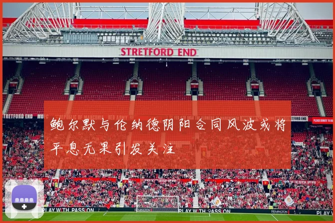 鲍尔默与伦纳德阴阳合同风波或将平息无果引发关注