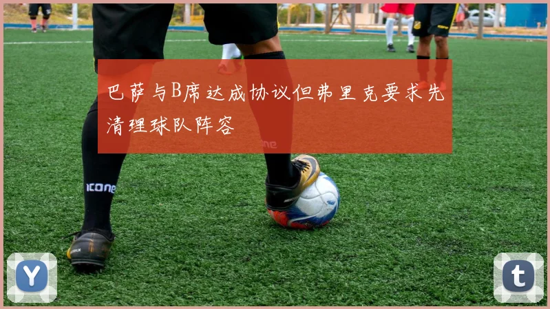巴萨与B席达成协议但弗里克要求先清理球队阵容